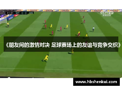 《朋友间的激情对决 足球赛场上的友谊与竞争交织》